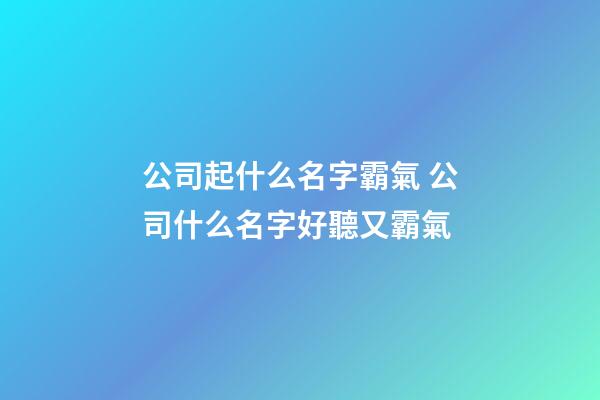 公司起什么名字霸氣 公司什么名字好聽又霸氣-第1張-公司起名-玄機派